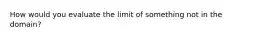 How would you evaluate the limit of something not in the domain?