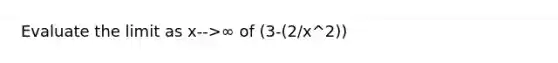 Evaluate the limit as x-->∞ of (3-(2/x^2))