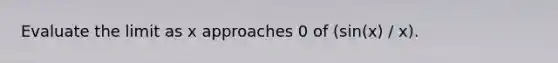 Evaluate the limit as x approaches 0 of (sin(x) / x).