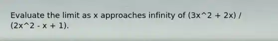 Evaluate the limit as x approaches infinity of (3x^2 + 2x) / (2x^2 - x + 1).