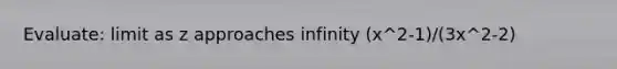 Evaluate: limit as z approaches infinity (x^2-1)/(3x^2-2)