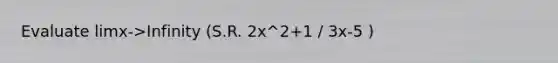 Evaluate limx->Infinity (S.R. 2x^2+1 / 3x-5 )