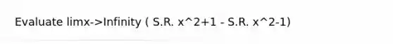 Evaluate limx->Infinity ( S.R. x^2+1 - S.R. x^2-1)