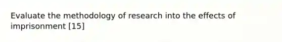 Evaluate the methodology of research into the effects of imprisonment [15]