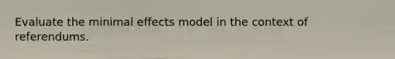 Evaluate the minimal effects model in the context of referendums.