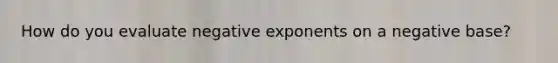 How do you evaluate negative exponents on a negative base?