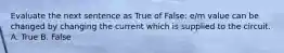 Evaluate the next sentence as True of False: e/m value can be changed by changing the current which is supplied to the circuit. A. True B. False