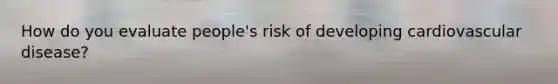 How do you evaluate people's risk of developing cardiovascular disease?