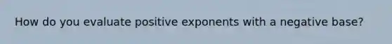 How do you evaluate positive exponents with a negative base?