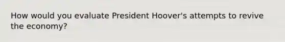 How would you evaluate President Hoover's attempts to revive the economy?