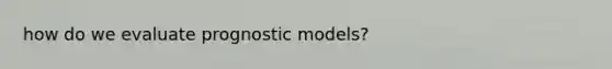 how do we evaluate prognostic models?