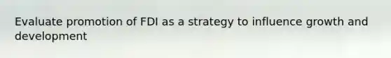 Evaluate promotion of FDI as a strategy to influence growth and development