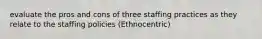 evaluate the pros and cons of three staffing practices as they relate to the staffing policies (Ethnocentric)