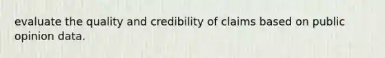 evaluate the quality and credibility of claims based on public opinion data.