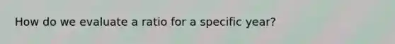 How do we evaluate a ratio for a specific year?