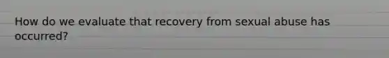 How do we evaluate that recovery from sexual abuse has occurred?