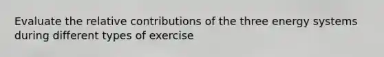 Evaluate the relative contributions of the three energy systems during different types of exercise