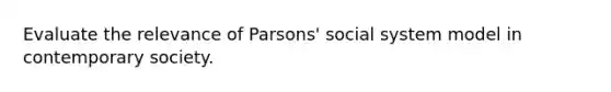 Evaluate the relevance of Parsons' social system model in contemporary society.