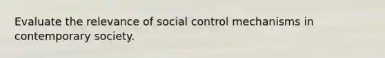 Evaluate the relevance of social control mechanisms in contemporary society.