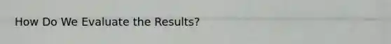 How Do We Evaluate the Results?