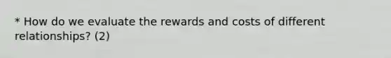 * How do we evaluate the rewards and costs of different relationships? (2)