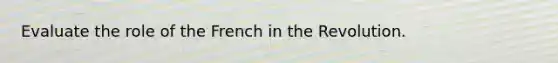 Evaluate the role of the French in the Revolution.