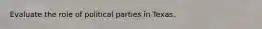 Evaluate the role of political parties in Texas.