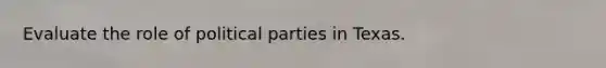 Evaluate the role of political parties in Texas.