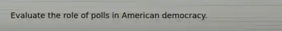 Evaluate the role of polls in American democracy.