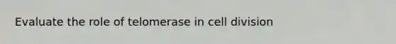 Evaluate the role of telomerase in <a href='https://www.questionai.com/knowledge/kjHVAH8Me4-cell-division' class='anchor-knowledge'>cell division</a>