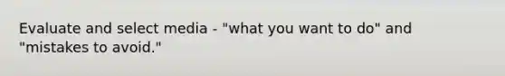 Evaluate and select media - "what you want to do" and "mistakes to avoid."