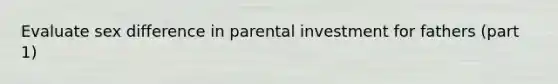 Evaluate sex difference in parental investment for fathers (part 1)