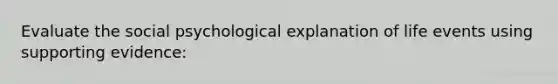 Evaluate the social psychological explanation of life events using supporting evidence: