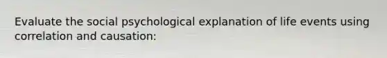 Evaluate the social psychological explanation of life events using correlation and causation: