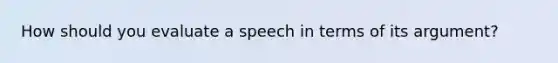 How should you evaluate a speech in terms of its argument?