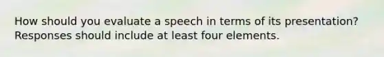 How should you evaluate a speech in terms of its presentation? Responses should include at least four elements.