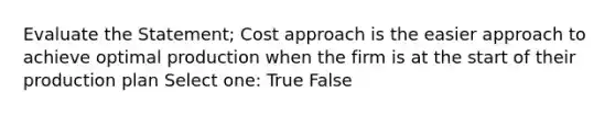 Evaluate the Statement; Cost approach is the easier approach to achieve optimal production when the firm is at the start of their production plan Select one: True False