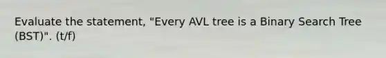 Evaluate the statement, "Every AVL tree is a Binary Search Tree (BST)". (t/f)