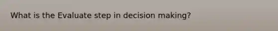 What is the Evaluate step in decision making?