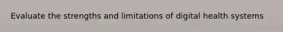 Evaluate the strengths and limitations of digital health systems