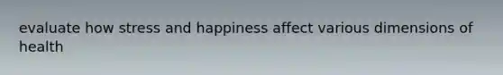 evaluate how stress and happiness affect various dimensions of health