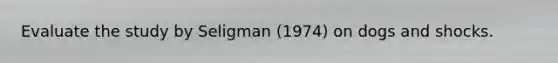 Evaluate the study by Seligman (1974) on dogs and shocks.