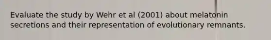 Evaluate the study by Wehr et al (2001) about melatonin secretions and their representation of evolutionary remnants.