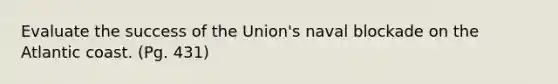 Evaluate the success of the Union's naval blockade on the Atlantic coast. (Pg. 431)