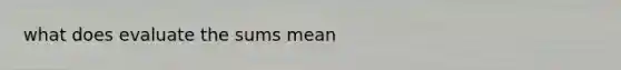 what does evaluate the sums mean