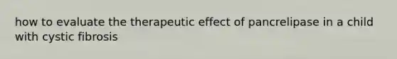 how to evaluate the therapeutic effect of pancrelipase in a child with cystic fibrosis