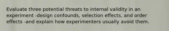 Evaluate three potential threats to internal validity in an experiment -design confounds, selection effects, and order effects -and explain how experimenters usually avoid them.