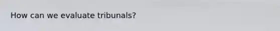 How can we evaluate tribunals?