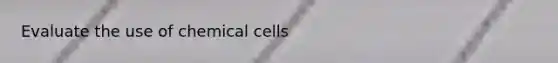 Evaluate the use of chemical cells