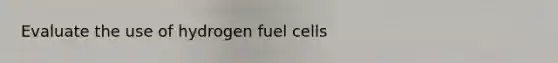 Evaluate the use of hydrogen fuel cells